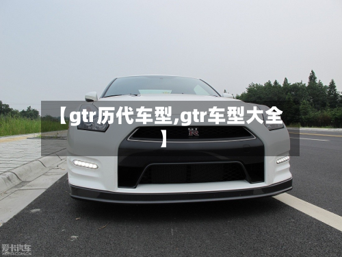 【gtr历代车型,gtr车型大全】