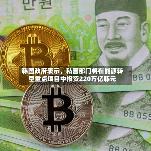 韩国政府表示，私营部门将在能源转型重点项目中投资220万亿韩元-第2张图片