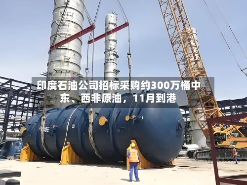 印度石油公司招标采购约300万桶中东、西非原油	，11月到港-第3张图片