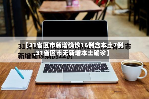 【31省区市新增确诊16例含本土7例,31省区市无新增本土确诊】