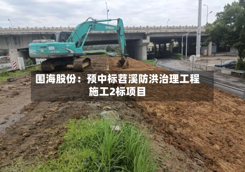 围海股份：预中标苕溪防洪治理工程施工2标项目-第2张图片