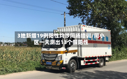 3地新增19例阳性均涉同场培训/同小区一天测出13个假阳性-第2张图片