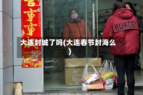 大连封城了吗(大连春节封海么)-第2张图片