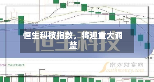 恒生科技指数，将迎重大调整