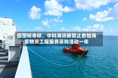 因围标串标，中科海讯被禁止参加海军物资工程服务采购活动一年-第2张图片