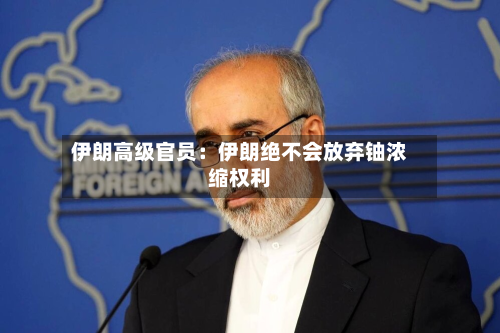 伊朗高级官员：伊朗绝不会放弃铀浓缩权利