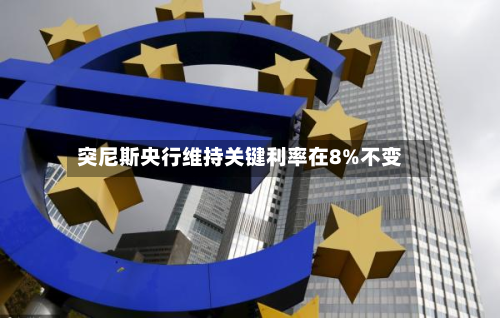 突尼斯央行维持关键利率在8%不变-第2张图片