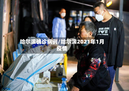 哈尔滨确诊病例/哈尔滨2021年1月疫情