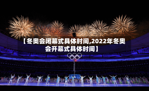 【冬奥会闭幕式具体时间,2022年冬奥会开幕式具体时间】