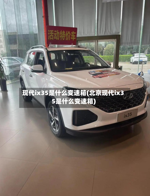 现代ix35是什么变速箱(北京现代ix35是什么变速箱)-第3张图片