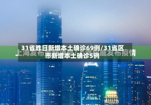 31省昨日新增本土确诊69例/31省区市新增本土确诊5例