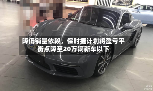 降低销量依赖，保时捷计划将盈亏平衡点降至20万辆新车以下-第2张图片