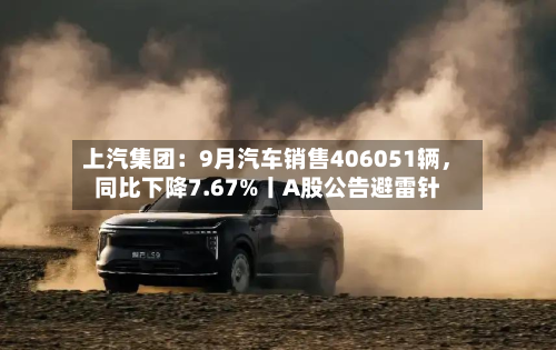 上汽集团：9月汽车销售406051辆，同比下降7.67%丨A股公告避雷针-第3张图片