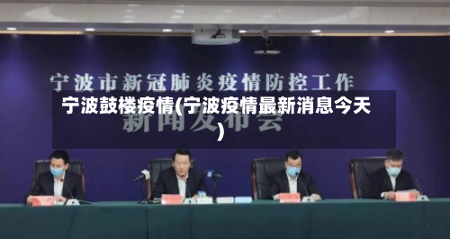 宁波鼓楼疫情(宁波疫情最新消息今天)
