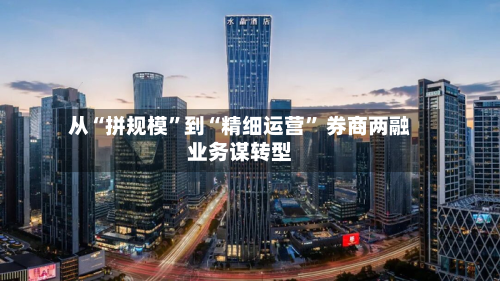 从“拼规模”到“精细运营” 券商两融业务谋转型
