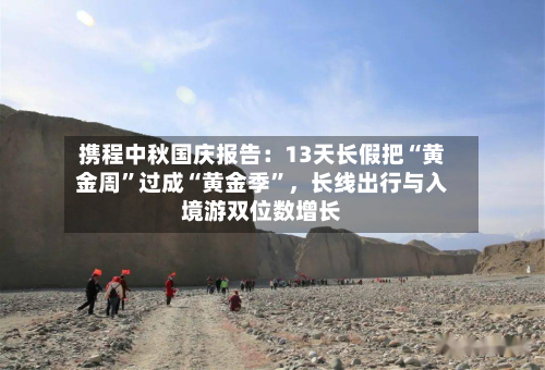 携程中秋国庆报告：13天长假把“黄金周”过成“黄金季”，长线出行与入境游双位数增长-第2张图片