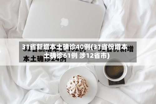 31省新增本土确诊40例(31省份增本土确诊61例 涉12省市)-第2张图片