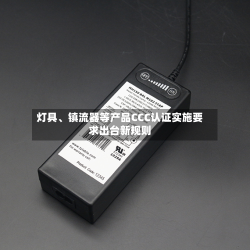 灯具	、镇流器等产品CCC认证实施要求出台新规则-第3张图片