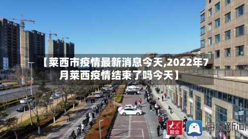 【莱西市疫情最新消息今天,2022年7月莱西疫情结束了吗今天】