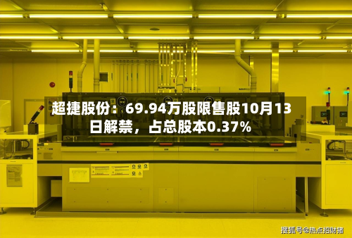 超捷股份：69.94万股限售股10月13日解禁，占总股本0.37%-第1张图片