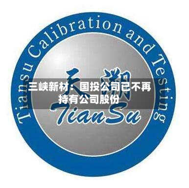 三峡新材：国投公司已不再持有公司股份-第1张图片