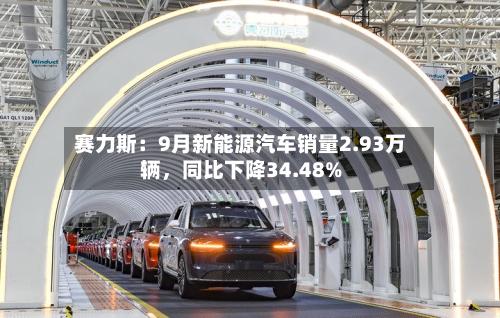 赛力斯：9月新能源汽车销量2.93万辆	，同比下降34.48%-第1张图片