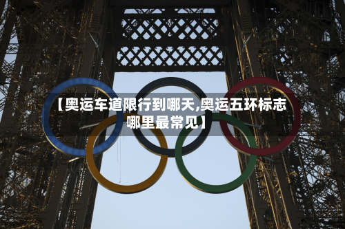 【奥运车道限行到哪天,奥运五环标志哪里最常见】-第3张图片