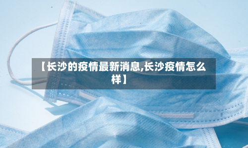 【长沙的疫情最新消息,长沙疫情怎么样】-第2张图片