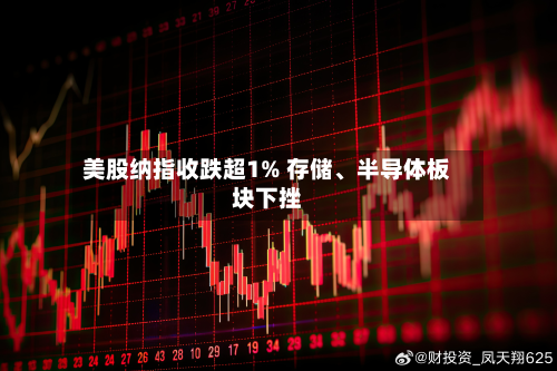 美股纳指收跌超1% 存储、半导体板块下挫-第1张图片