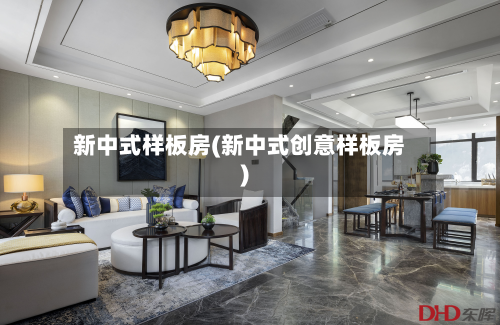 新中式样板房(新中式创意样板房)