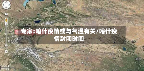 专家:喀什疫情或与气温有关/喀什疫情封闭时间-第2张图片