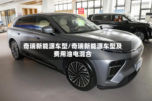 奇瑞新能源车型/奇瑞新能源车型及费用油电混合