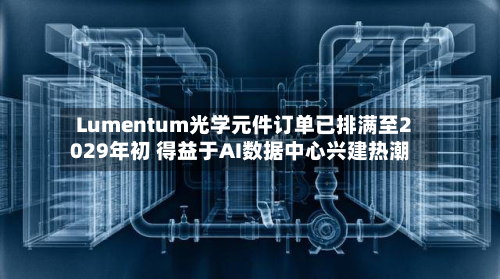 Lumentum光学元件订单已排满至2029年初 得益于AI数据中心兴建热潮