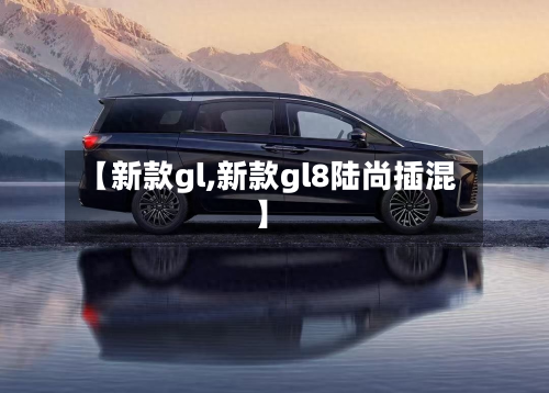 【新款gl,新款gl8陆尚插混】-第2张图片