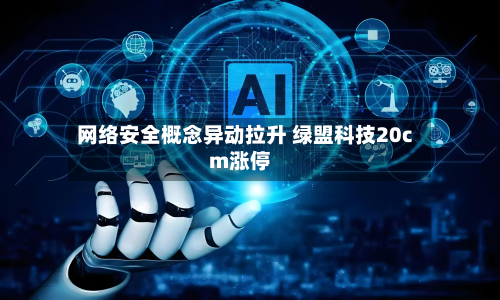 网络安全概念异动拉升 绿盟科技20cm涨停